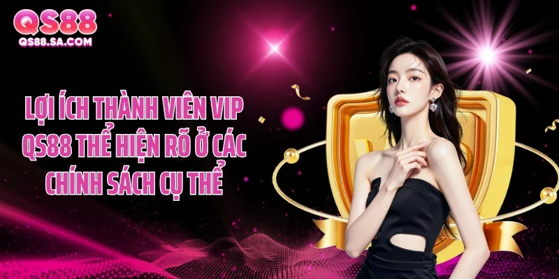 Lợi ích thành viên VIP QS88 thể hiện rõ ở các chính sách cụ thể Lợi ích thành viên VIP QS88 thể hiện rõ ở các chính sách cụ thể