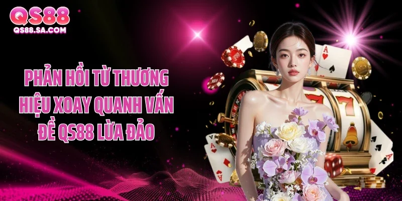 Phản hồi từ thương hiệu xoay quanh vấn đề QS88 lừa đảo Phản hồi từ thương hiệu xoay quanh vấn đề QS88 lừa đảo