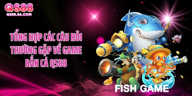 Tổng hợp các câu hỏi thường gặp về game bắn cá QS88 Tổng hợp các câu hỏi thường gặp về game bắn cá QS88